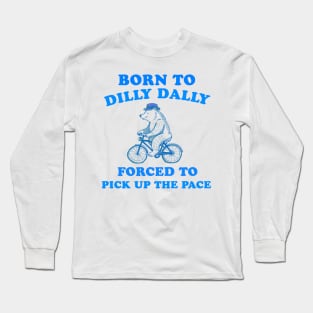 Born to dilly dally forces to pick up the pace Long Sleeve T-Shirt